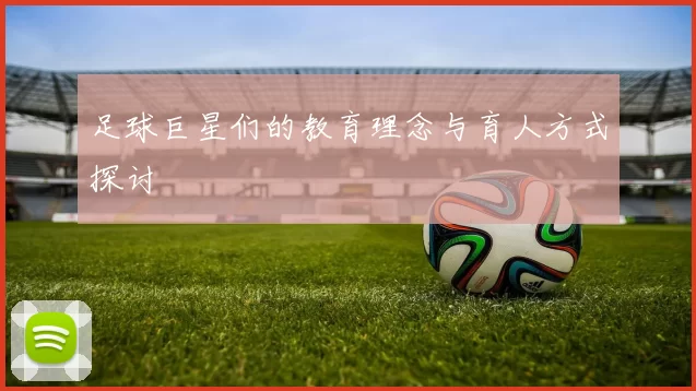 足球巨星们的教育理念与育人方式探讨