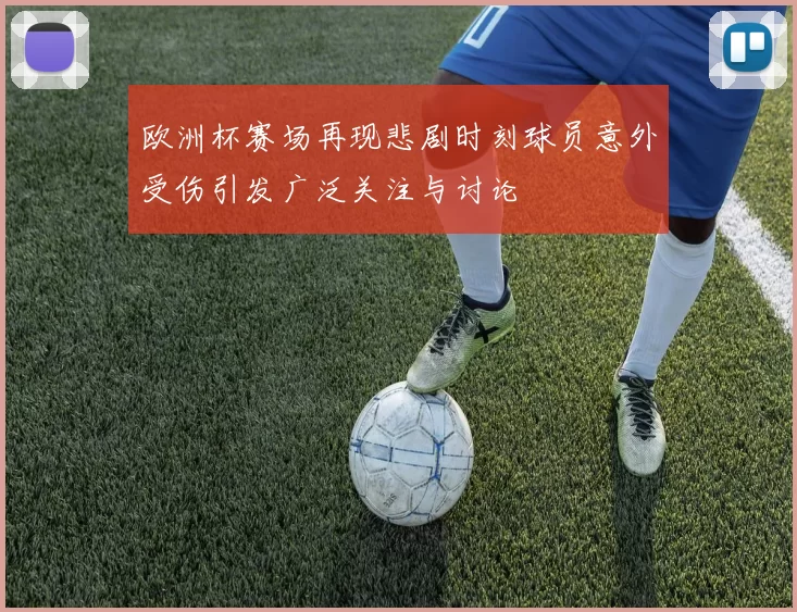 欧洲杯赛场再现悲剧时刻球员意外受伤引发广泛关注与讨论