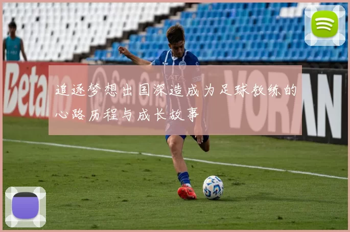追逐梦想出国深造成为足球教练的心路历程与成长故事